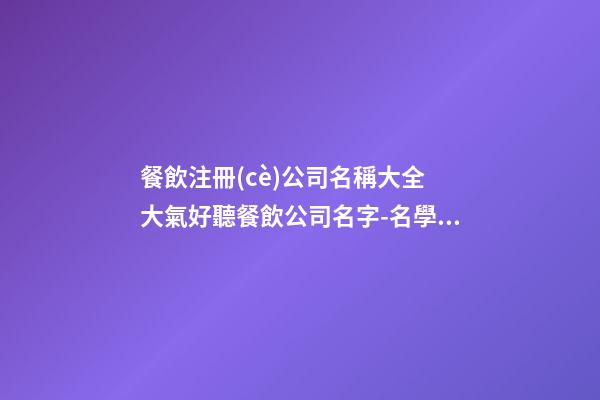 餐飲注冊(cè)公司名稱大全 大氣好聽餐飲公司名字-名學(xué)網(wǎng)